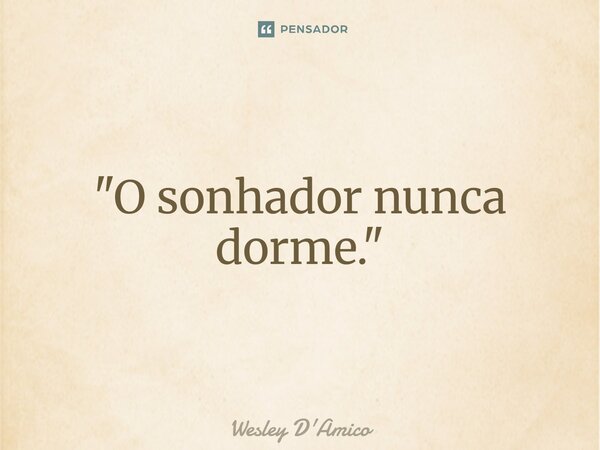 ⁠"O sonhador nunca dorme."... Frase de Wesley D'Amico.