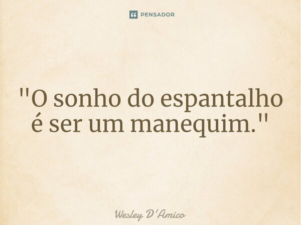 ⁠"O sonho do espantalho é ser um manequim."... Frase de Wesley D'Amico.