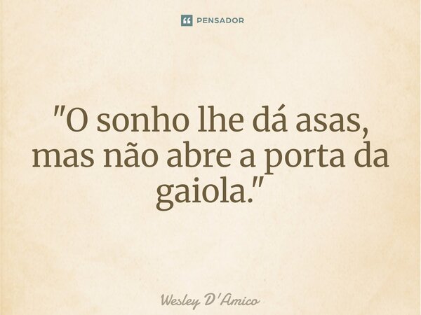 ⁠"O sonho lhe dá asas, mas não abre a porta da gaiola."... Frase de Wesley D'Amico.