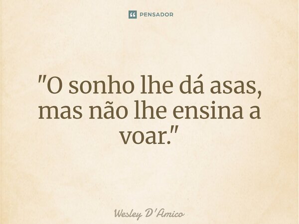 ⁠"O sonho lhe dá asas, mas não lhe ensina a voar."... Frase de Wesley D'Amico.
