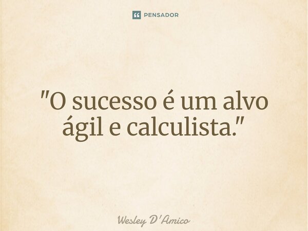 ⁠"O sucesso é um alvo ágil e calculista."... Frase de Wesley D'Amico.