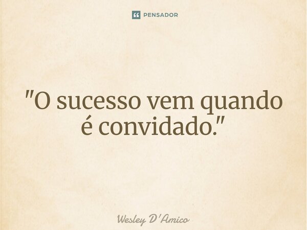 ⁠"O sucesso vem quando é convidado."... Frase de Wesley D'Amico.
