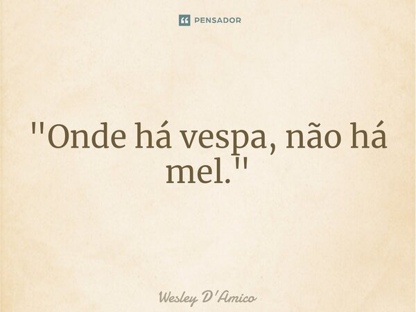 ⁠"Onde há vespa, não há mel."⁠... Frase de Wesley D'Amico.