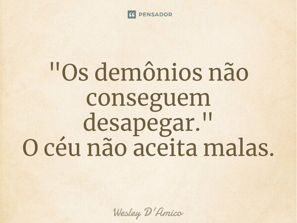 ⁠"Os demônios não conseguem desapegar." O céu não aceita malas.... Frase de Wesley D'Amico.