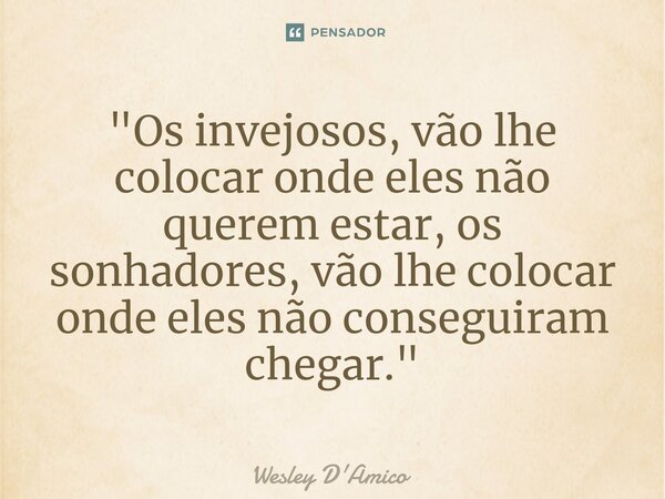 ⁠"Os invejosos, vão lhe colocar onde eles não querem estar, os sonhadores, vão lhe colocar onde eles não conseguiram chegar."... Frase de Wesley D'Amico.