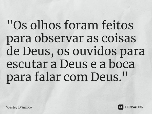 ⁠⁠"Os olhos foram feitos para observar as coisas de Deus, os ouvidos para escutar a Deus e a boca para falar com Deus."... Frase de Wesley D'Amico.