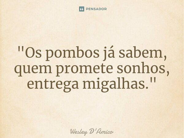 ⁠"Os pombos já sabem, quem promete sonhos, entrega migalhas."... Frase de Wesley D'Amico.