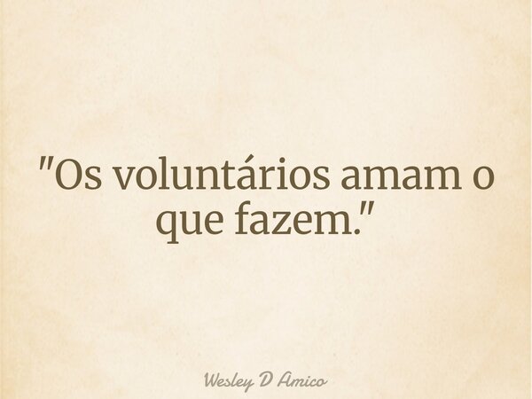 "Os voluntários amam o que fazem."... Frase de Wesley D Amico.