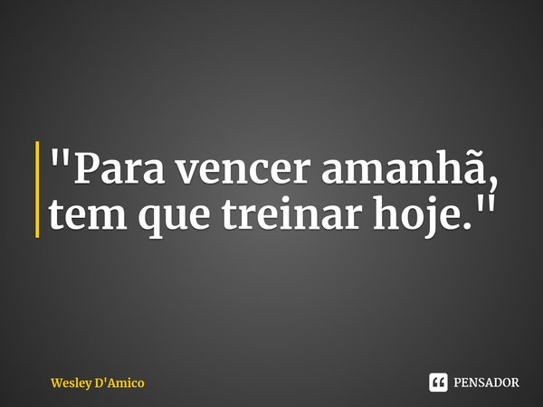 ⁠"Para vencer amanhã, tem que treinar hoje."... Frase de Wesley D'Amico.