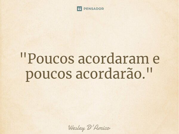 ⁠"Poucos acordaram e poucos acordarão."... Frase de Wesley D'Amico.