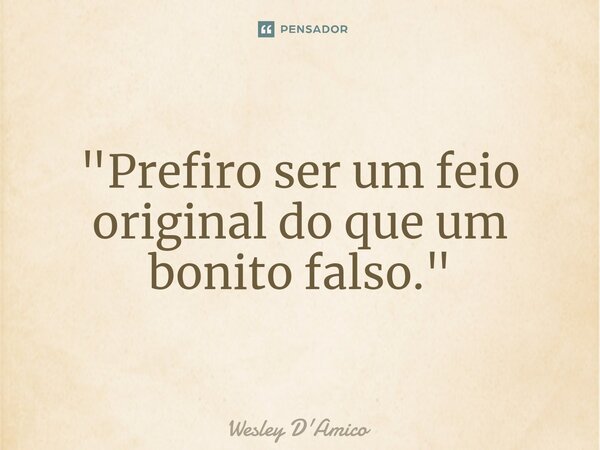 ⁠"Prefiro ser um feio original do que um bonito falso."... Frase de Wesley D'Amico.