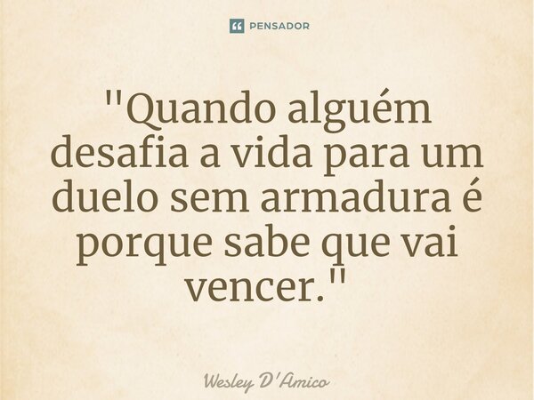 ⁠"Quando alguém desafia a vida para um duelo sem armadura é porque sabe que vai vencer."... Frase de Wesley D'Amico.