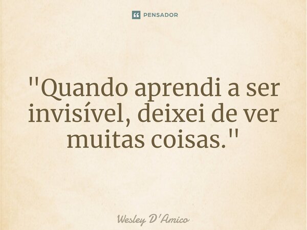 ⁠"Quando aprendi a ser invisível, deixei de ver muitas coisas."... Frase de Wesley D'Amico.