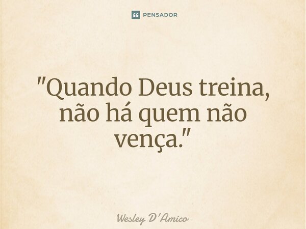 ⁠"Quando Deus treina, não há quem não vença."... Frase de Wesley D'Amico.