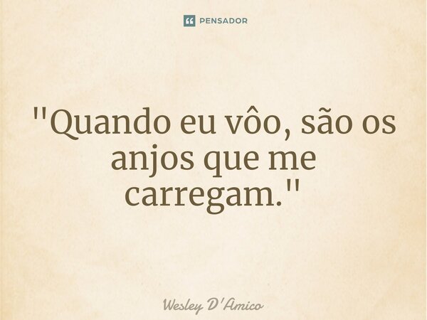 ⁠"Quando eu vôo, são os anjos que me carregam."... Frase de Wesley D'Amico.