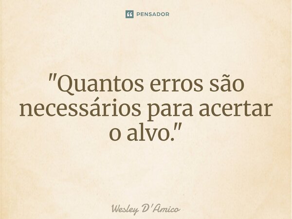 ⁠"Quantos erros são necessários para acertar o alvo."... Frase de Wesley D'Amico.