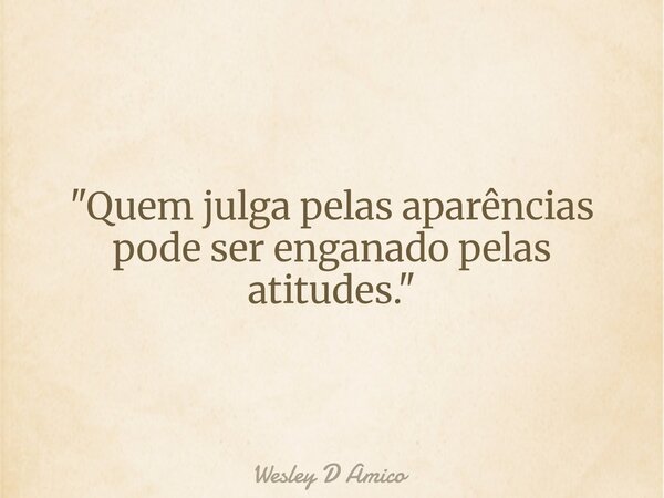 "Quem julga pelas aparências pode ser enganado pelas atitudes."... Frase de Wesley D Amico.