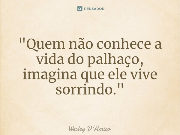 ⁠"Quem não conhece a vida do palhaço, imagina que ele vive sorrindo."... Frase de Wesley D'Amico.