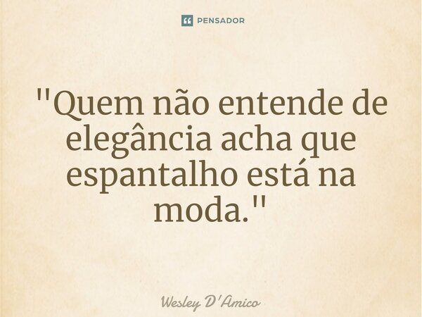⁠"Quem não entende de elegância acha que espantalho está na moda."... Frase de Wesley D'Amico.
