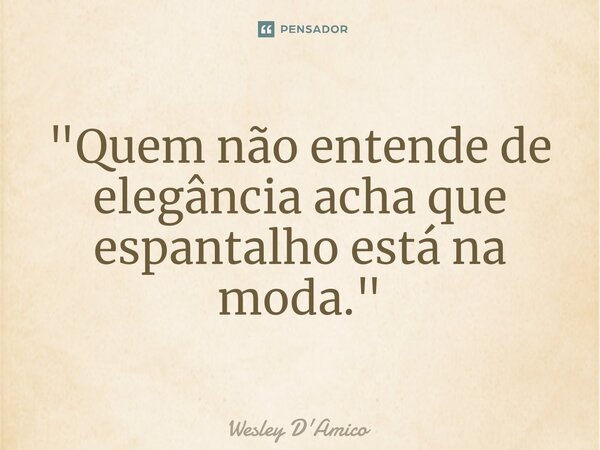 ⁠"Quem não entende de elegância acha que espantalho está na moda."... Frase de Wesley D'Amico.