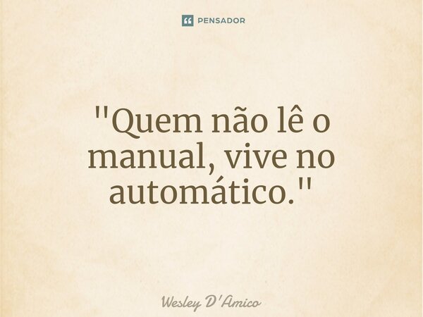 ⁠"Quem não lê o manual, vive no automático."... Frase de Wesley D'Amico.