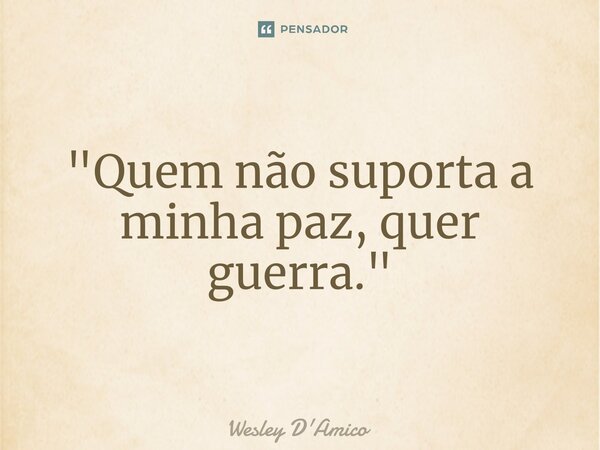 ⁠"Quem não suporta a minha paz, quer guerra."... Frase de Wesley D'Amico.