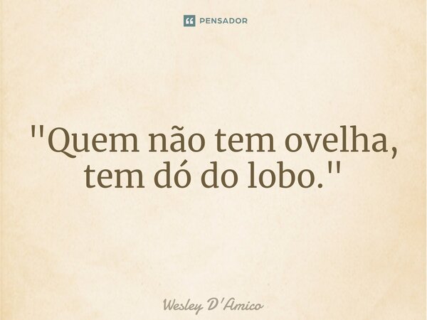 ⁠"Quem não tem ovelha, tem dó do lobo."... Frase de Wesley D'Amico.