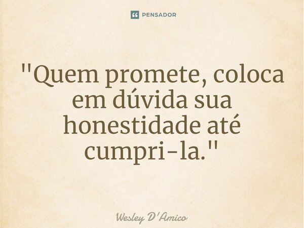 ⁠"Quem promete, coloca em dúvida sua honestidade até cumpri-la."... Frase de Wesley D'Amico.