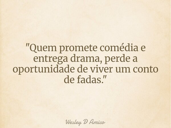 "Quem promete comédia e entrega drama, perde a oportunidade de viver um conto de fadas."... Frase de Wesley D Amico.