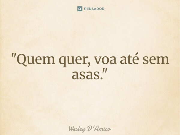 ⁠"Quem quer, voa até sem asas."... Frase de Wesley D'Amico.
