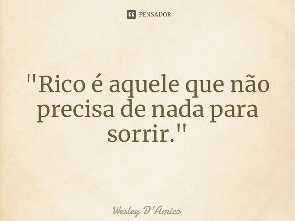 ⁠"Rico é aquele que não precisa de nada para sorrir."... Frase de Wesley D'Amico.