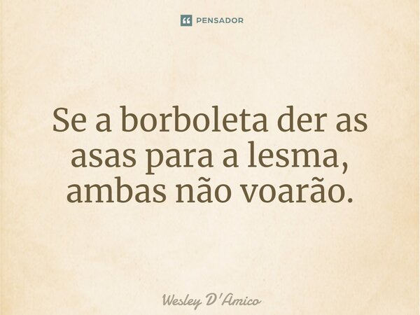 Se a borboleta der as asas para a lesma, ambas não voarão.... Frase de Wesley D'Amico.