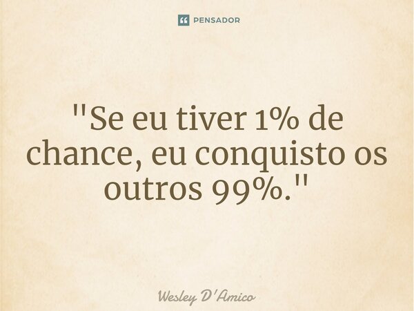 ⁠"Se eu tiver 1% de chance, eu conquisto os outros 99%."... Frase de Wesley D'Amico.