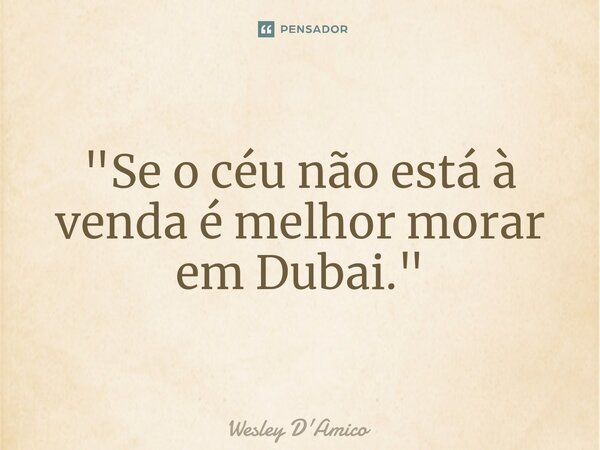 ⁠"Se o céu não está à venda é melhor morar em Dubai."... Frase de Wesley D'Amico.