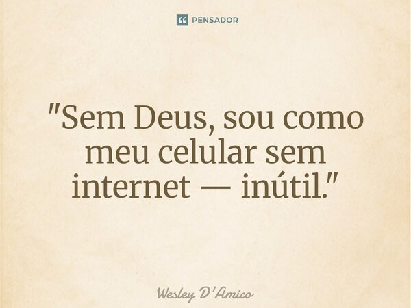 "⁠Sem Deus, sou como meu celular sem internet — inútil."... Frase de Wesley D'Amico.