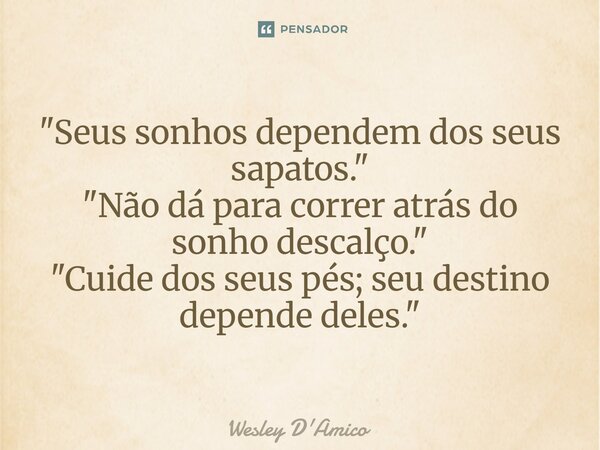 ⁠"Seus sonhos dependem dos seus sapatos." "Não dá para correr atrás do sonho descalço." "Cuide dos seus pés; seu destino depende deles.... Frase de Wesley D'Amico.