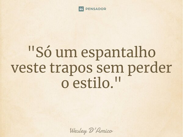 ⁠"Só um espantalho veste trapos sem perder o estilo."... Frase de Wesley D'Amico.