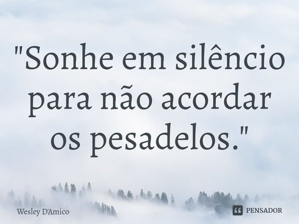 ⁠"Sonhe em silêncio para não acordar os pesadelos."... Frase de Wesley D'Amico.