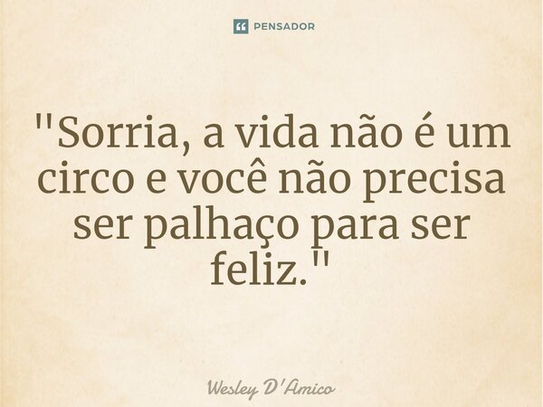 ⁠"Sorria, a vida não é um circo e você não precisa ser palhaço para ser feliz."... Frase de Wesley D'Amico.