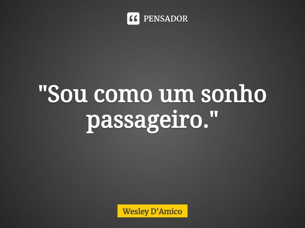 ⁠"Sou como um sonho passageiro."... Frase de Wesley D'Amico.