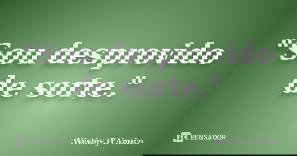 "Sou desprovido de sorte."... Frase de Wesley D'Amico.