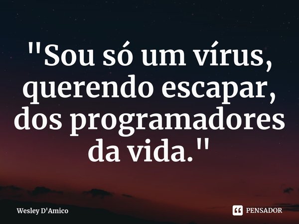 ⁠"Sou só um vírus, querendo escapar, dos programadores da vida."... Frase de Wesley D'Amico.