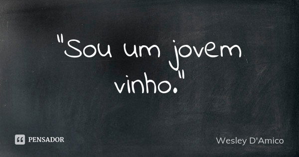 "Sou um jovem vinho."... Frase de Wesley D'Amico.