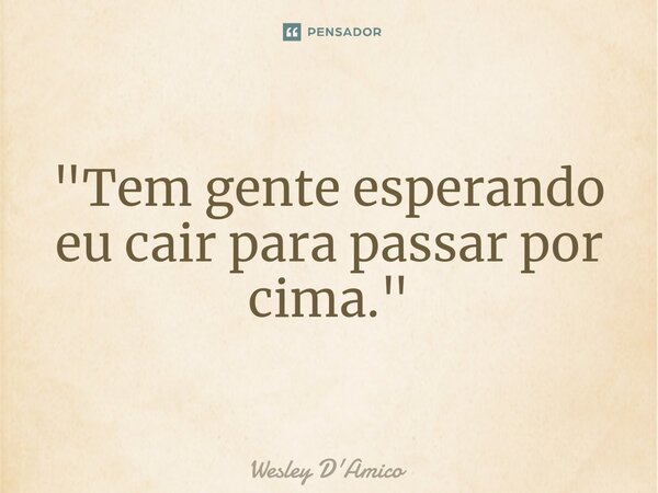 ⁠"Tem gente esperando eu cair para passar por cima."... Frase de Wesley D'Amico.
