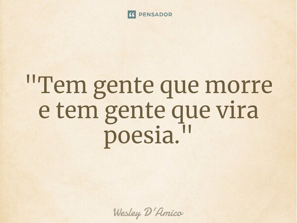 ⁠"Tem gente que morre e tem gente que vira poesia."... Frase de Wesley D'Amico.
