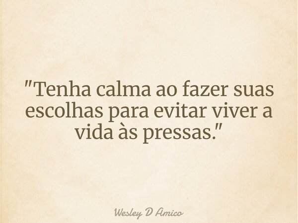 "Tenha calma ao fazer suas escolhas para evitar viver a vida às pressas."... Frase de Wesley D Amico.