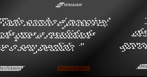 "Todo sonho é possível, desde que a realidade aprove o seu pedido."... Frase de Wesley D'Amico.