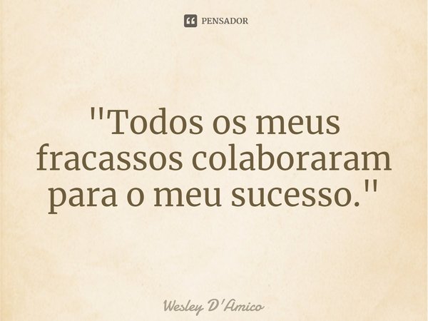 ⁠"Todos os meus fracassos colaboraram para o meu sucesso."... Frase de Wesley D'Amico.