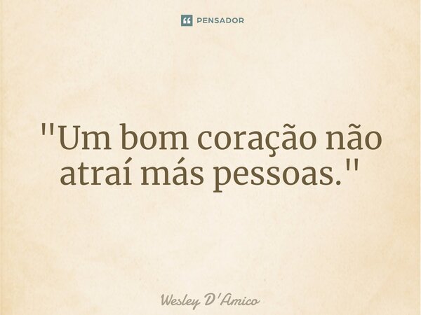 ⁠"Um bom coração não atraí más pessoas."... Frase de Wesley D'Amico.