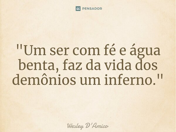 ⁠"Um ser com fé e água benta, faz da vida dos demônios um inferno."... Frase de Wesley D'Amico.